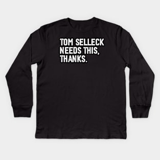 Tom Selleck Needs this, thanks Kids Long Sleeve T-Shirt